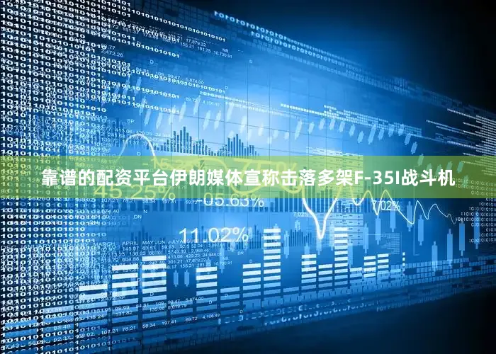 靠谱的配资平台伊朗媒体宣称击落多架F-35I战斗机