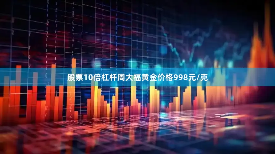 股票10倍杠杆周大福黄金价格998元/克