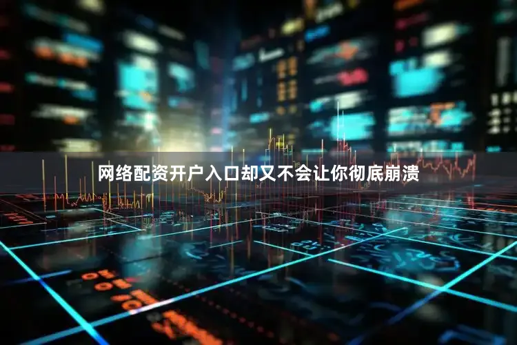 网络配资开户入口却又不会让你彻底崩溃