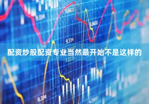 配资炒股配资专业当然最开始不是这样的