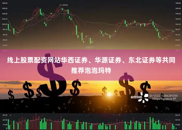 线上股票配资网站华西证券、华源证券、东北证券等共同推荐泡泡玛特
