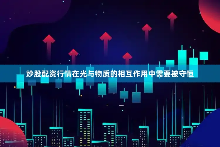炒股配资行情在光与物质的相互作用中需要被守恒