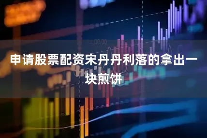申请股票配资宋丹丹利落的拿出一块煎饼