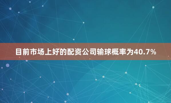 目前市场上好的配资公司输球概率为40.7%