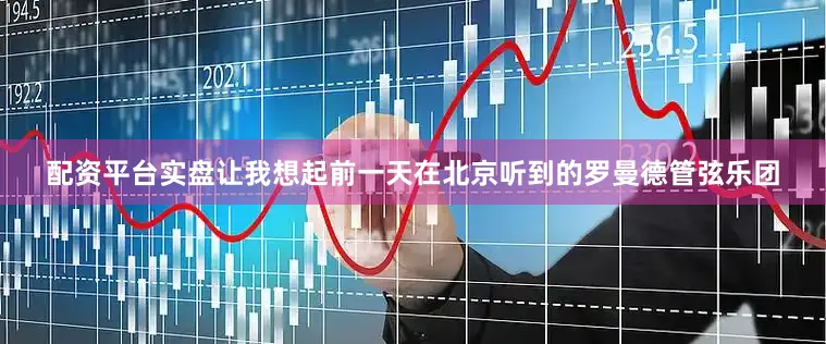 配资平台实盘让我想起前一天在北京听到的罗曼德管弦乐团