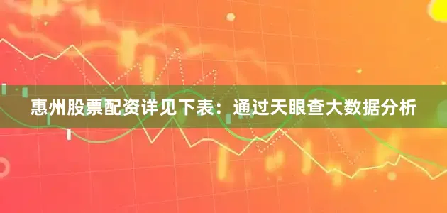 惠州股票配资详见下表：通过天眼查大数据分析