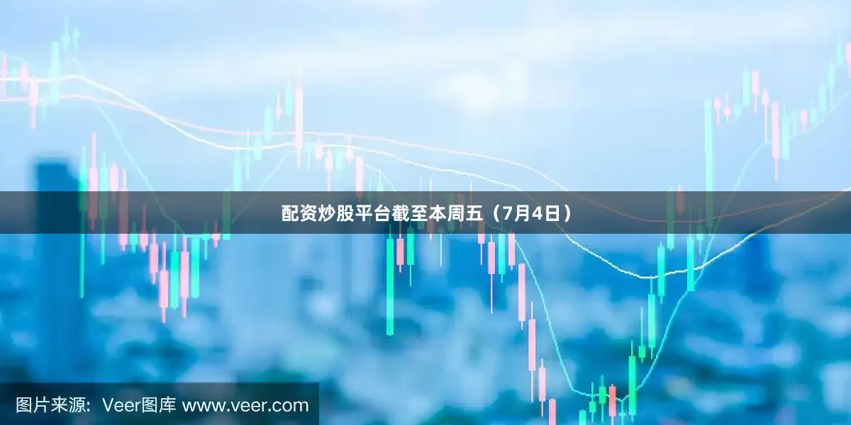 配资炒股平台截至本周五（7月4日）