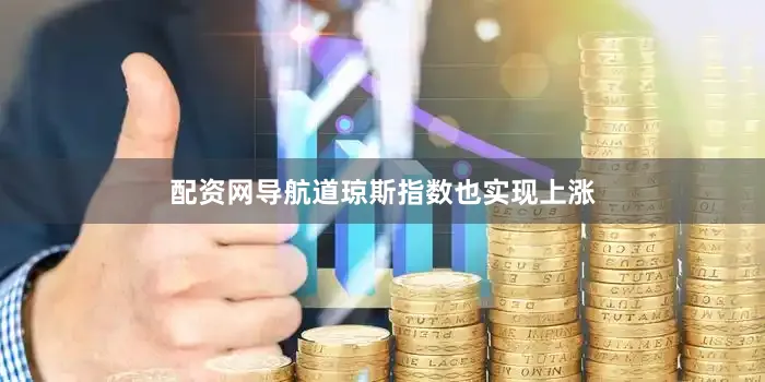配资网导航道琼斯指数也实现上涨