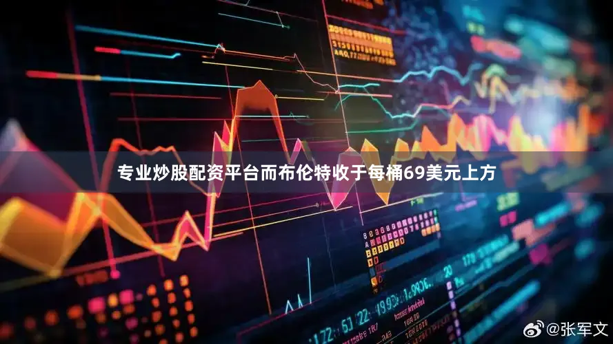 专业炒股配资平台而布伦特收于每桶69美元上方