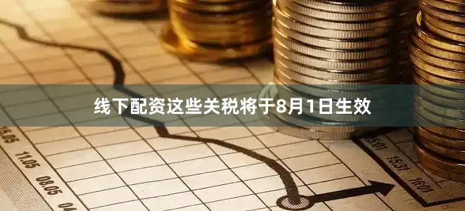 线下配资这些关税将于8月1日生效