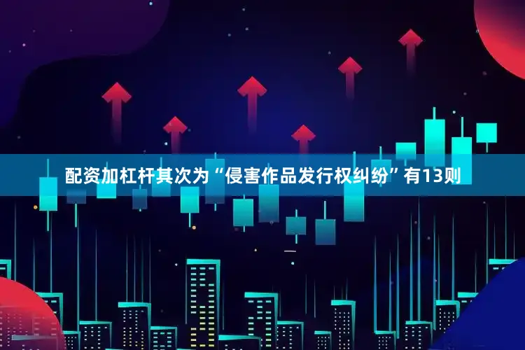 配资加杠杆其次为“侵害作品发行权纠纷”有13则