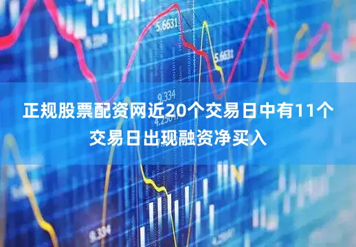 正规股票配资网近20个交易日中有11个交易日出现融资净买入