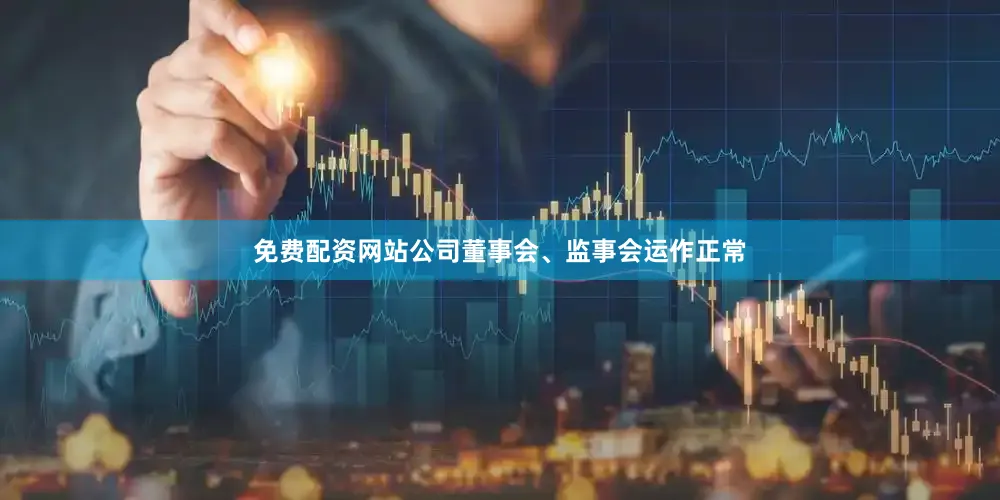 免费配资网站公司董事会、监事会运作正常