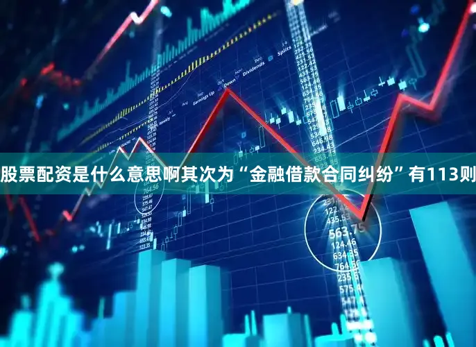 股票配资是什么意思啊其次为“金融借款合同纠纷”有113则