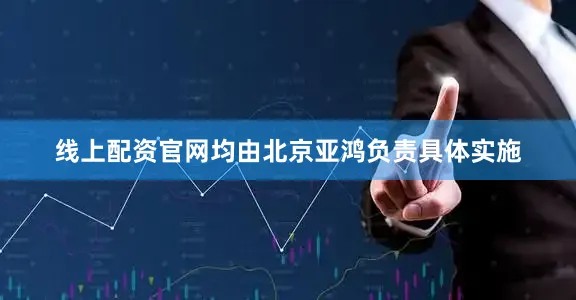 线上配资官网均由北京亚鸿负责具体实施