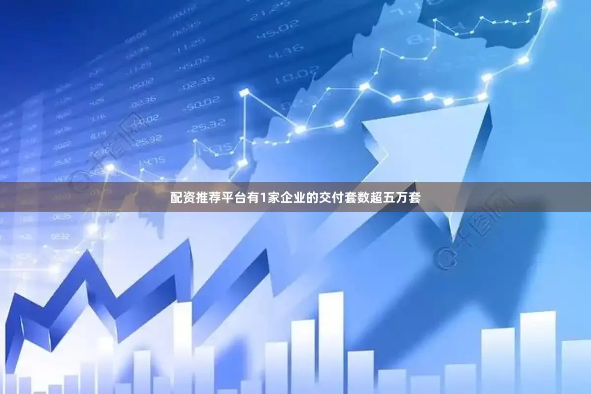 配资推荐平台有1家企业的交付套数超五万套