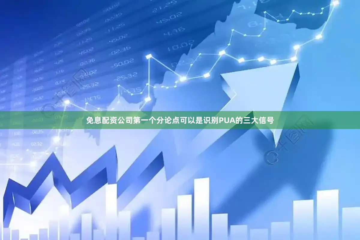 免息配资公司第一个分论点可以是识别PUA的三大信号