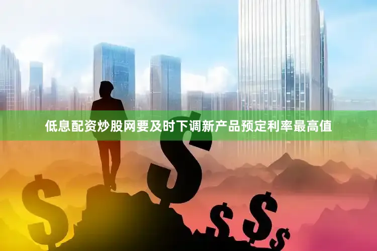 低息配资炒股网要及时下调新产品预定利率最高值
