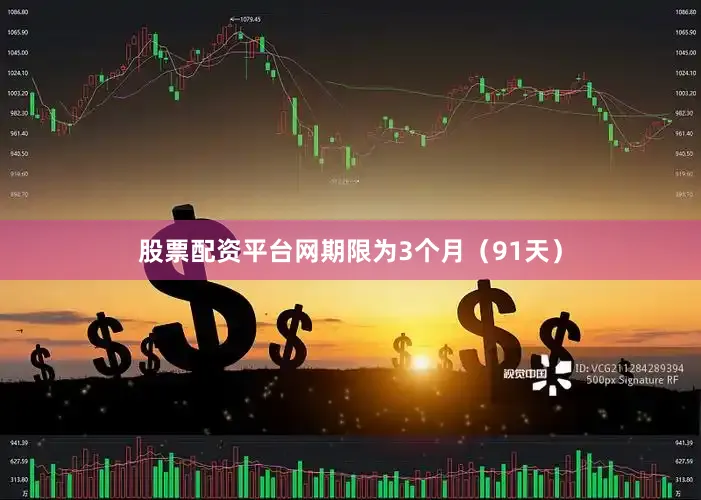 股票配资平台网期限为3个月（91天）