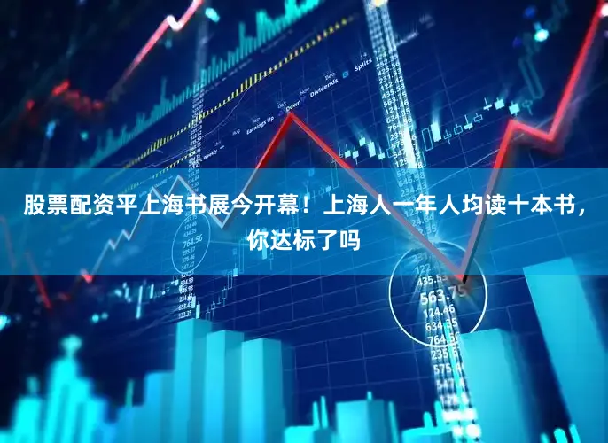 股票配资平上海书展今开幕！上海人一年人均读十本书，你达标了吗