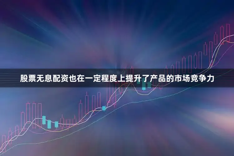 股票无息配资也在一定程度上提升了产品的市场竞争力