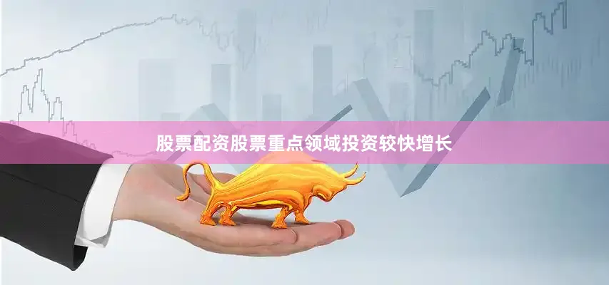 股票配资股票重点领域投资较快增长